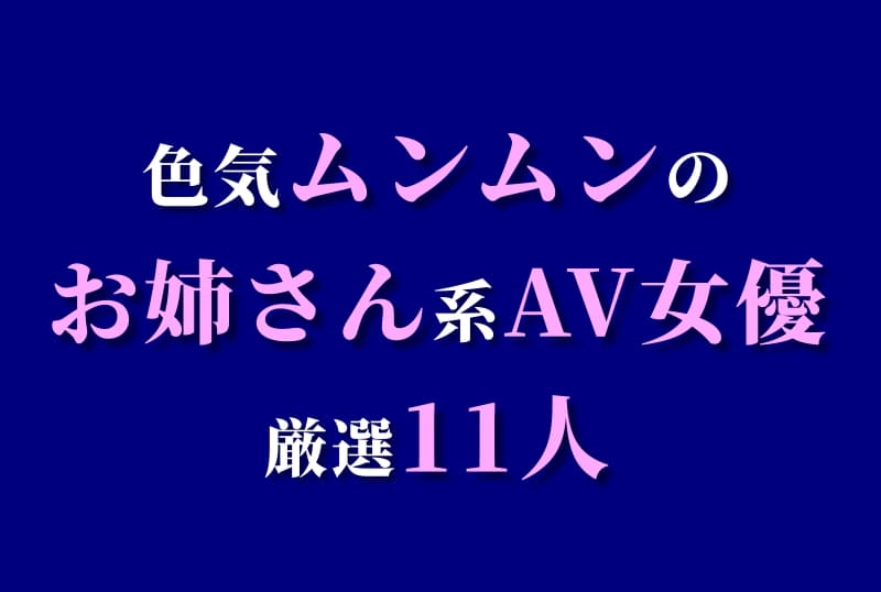 お姉さん系AV女優BEST11！色気ムンムンのおすすめ美女を厳選