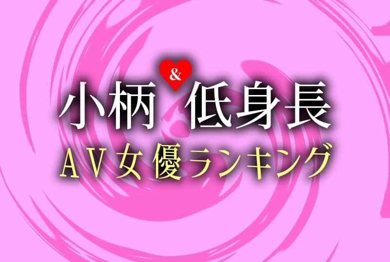 小柄で可愛い！低身長なAV女優おすすめ15選