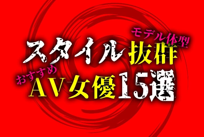 スタイル抜群＆モデル体型のAV女優！おすすめ15選